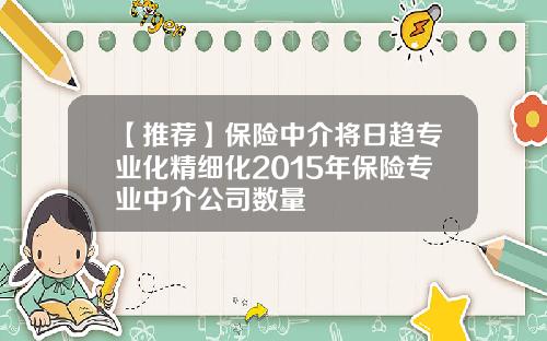 【推荐】保险中介将日趋专业化精细化2015年保险专业中介公司数量