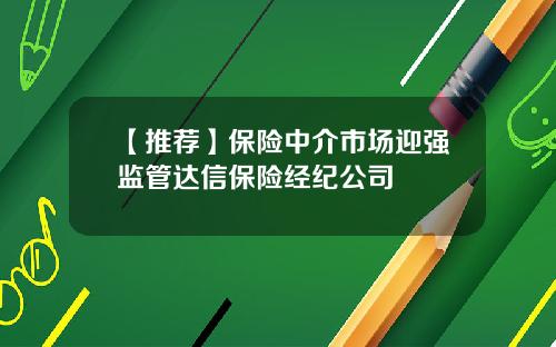 【推荐】保险中介市场迎强监管达信保险经纪公司