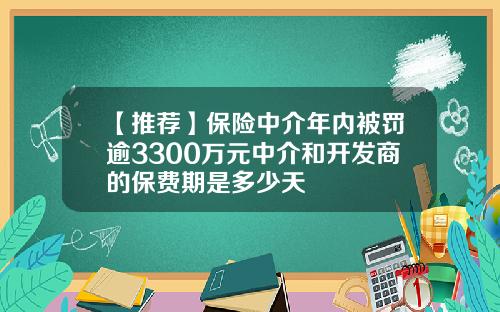 【推荐】保险中介年内被罚逾3300万元中介和开发商的保费期是多少天