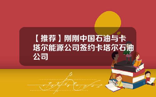 【推荐】刚刚中国石油与卡塔尔能源公司签约卡塔尔石油公司