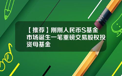 【推荐】刚刚人民币S基金市场诞生一笔重磅交易股权投资母基金