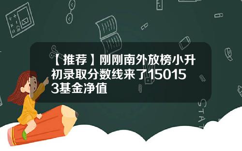 【推荐】刚刚南外放榜小升初录取分数线来了150153基金净值