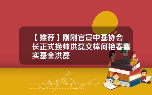 【推荐】刚刚官宣中基协会长正式换帅洪磊交棒何艳春嘉实基金洪磊