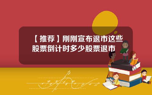 【推荐】刚刚宣布退市这些股票倒计时多少股票退市