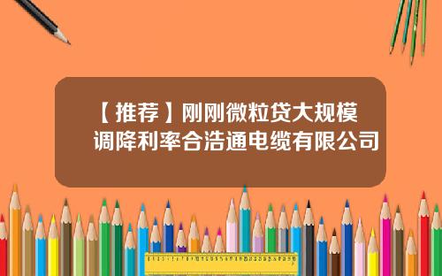 【推荐】刚刚微粒贷大规模调降利率合浩通电缆有限公司