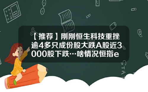 【推荐】刚刚恒生科技重挫逾4多只成份股大跌A股近3000股下跌…啥情况恒指etf多少