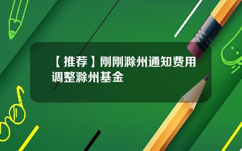 【推荐】刚刚滁州通知费用调整滁州基金