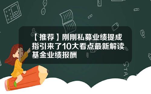 【推荐】刚刚私募业绩提成指引来了10大看点最新解读基金业绩报酬