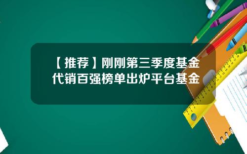 【推荐】刚刚第三季度基金代销百强榜单出炉平台基金