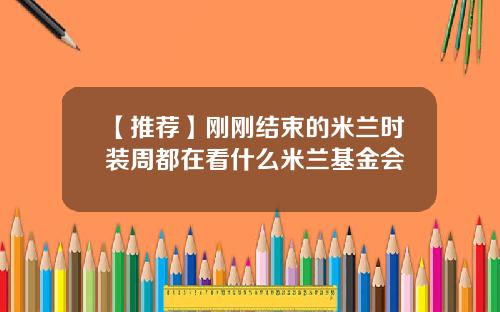 【推荐】刚刚结束的米兰时装周都在看什么米兰基金会