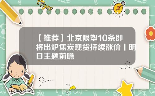 【推荐】北京限塑10条即将出炉焦炭现货持续涨价丨明日主题前瞻