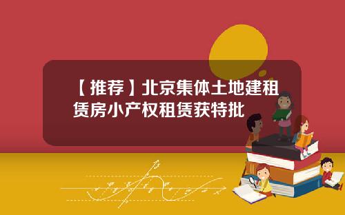 【推荐】北京集体土地建租赁房小产权租赁获特批