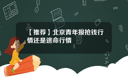 【推荐】北京青年报抢钱行情还是逃命行情