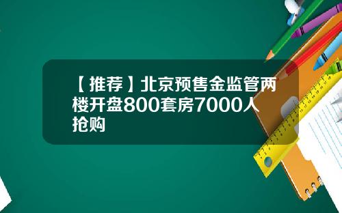 【推荐】北京预售金监管两楼开盘800套房7000人抢购