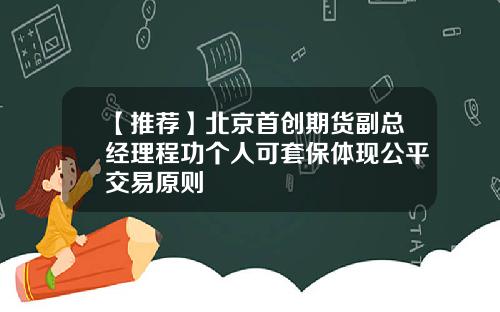 【推荐】北京首创期货副总经理程功个人可套保体现公平交易原则