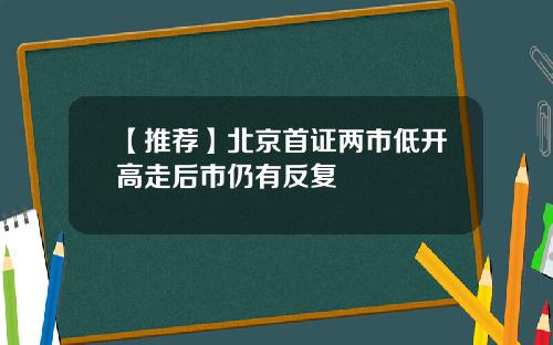 【推荐】北京首证两市低开高走后市仍有反复