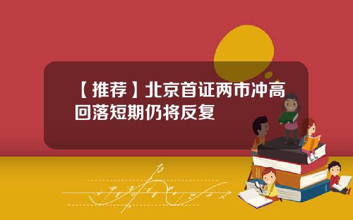 【推荐】北京首证两市冲高回落短期仍将反复