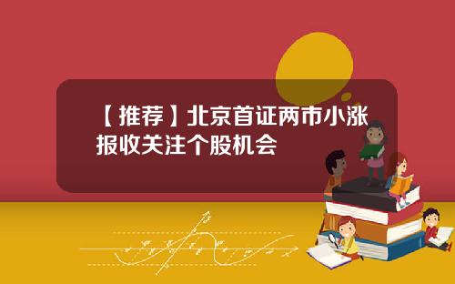 【推荐】北京首证两市小涨报收关注个股机会