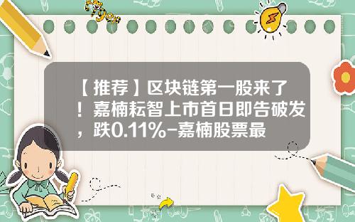 【推荐】区块链第一股来了！嘉楠耘智上市首日即告破发，跌0.11%-嘉楠股票最新资讯