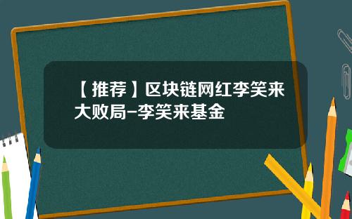 【推荐】区块链网红李笑来大败局-李笑来基金
