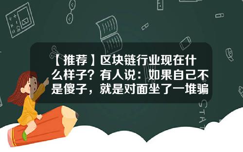 【推荐】区块链行业现在什么样子？有人说：如果自己不是傻子，就是对面坐了一堆骗子-德丰杰基金