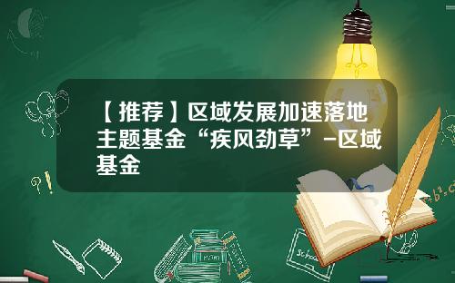 【推荐】区域发展加速落地主题基金“疾风劲草”-区域基金