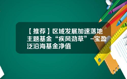 【推荐】区域发展加速落地主题基金“疾风劲草”-宝盈泛沿海基金净值