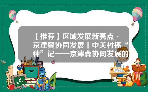 【推荐】区域发展新亮点·京津冀协同发展丨中关村播“种”记——京津冀协同发展的中关村纪事-多赚示范基金