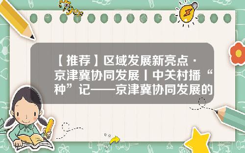 【推荐】区域发展新亮点·京津冀协同发展丨中关村播“种”记——京津冀协同发展的中关村纪事-天津阳光私募基金公司
