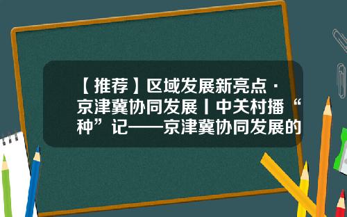 【推荐】区域发展新亮点·京津冀协同发展丨中关村播“种”记——京津冀协同发展的中关村纪事-陕西阳光生物工程公司