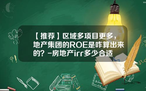 【推荐】区域多项目更多，地产集团的ROE是咋算出来的？-房地产irr多少合适