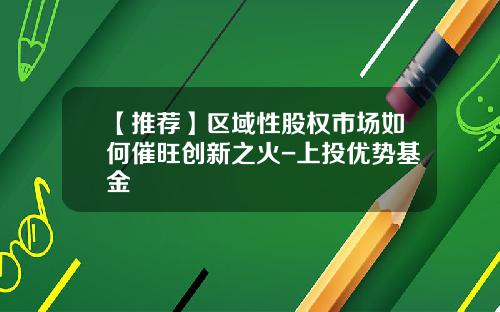 【推荐】区域性股权市场如何催旺创新之火-上投优势基金