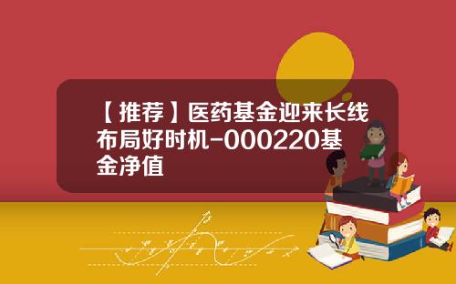 【推荐】医药基金迎来长线布局好时机-000220基金净值
