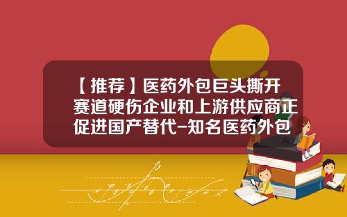 【推荐】医药外包巨头撕开赛道硬伤企业和上游供应商正促进国产替代-知名医药外包公司