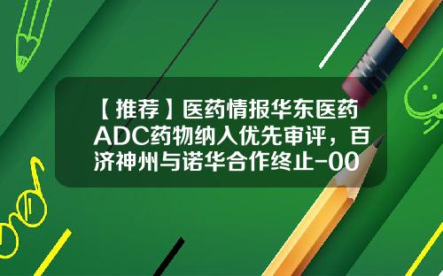 【推荐】医药情报华东医药ADC药物纳入优先审评，百济神州与诺华合作终止-000963基金