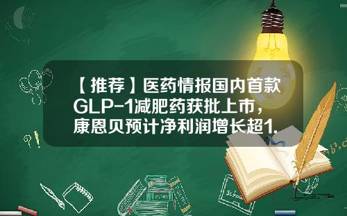 【推荐】医药情报国内首款GLP-1减肥药获批上市，康恩贝预计净利润增长超1.3倍-康恩贝股票资讯
