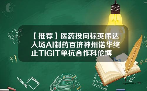 【推荐】医药投向标英伟达入场AI制药百济神州诺华终止TIGIT单抗合作科伦博泰港交所挂牌上市-深圳的公司在港交所上市