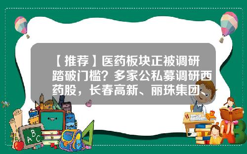 【推荐】医药板块正被调研踏破门槛？多家公私募调研西药股，长春高新、丽珠集团、康辰药业获调研最多-宏道资讯的股票价格指数