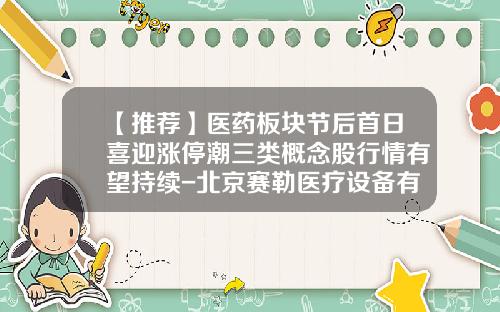 【推荐】医药板块节后首日喜迎涨停潮三类概念股行情有望持续-北京赛勒医疗设备有限公司