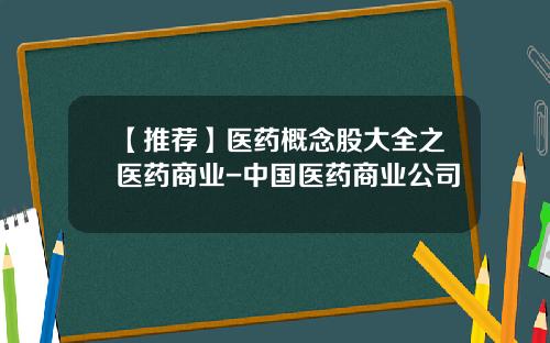 【推荐】医药概念股大全之医药商业-中国医药商业公司