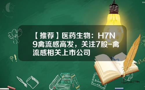【推荐】医药生物：H7N9禽流感高发，关注7股-禽流感相关上市公司