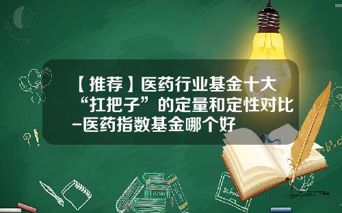 【推荐】医药行业基金十大“扛把子”的定量和定性对比-医药指数基金哪个好