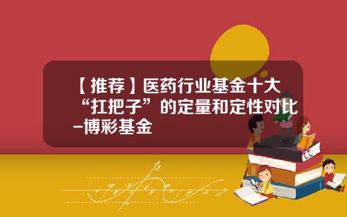 【推荐】医药行业基金十大“扛把子”的定量和定性对比-博彩基金