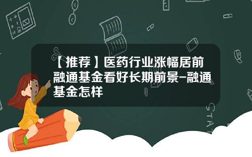 【推荐】医药行业涨幅居前融通基金看好长期前景-融通基金怎样
