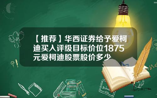 【推荐】华西证券给予爱柯迪买入评级目标价位1875元爱柯迪股票股价多少