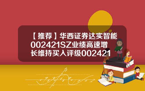 【推荐】华西证券达实智能002421SZ业绩高速增长维持买入评级002421股票最新资讯
