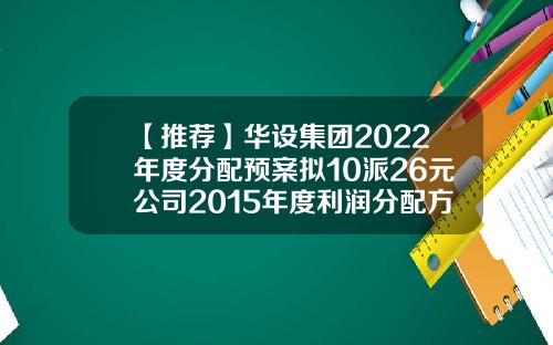 【推荐】华设集团2022年度分配预案拟10派26元公司2015年度利润分配方案