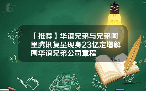 【推荐】华谊兄弟与兄弟阿里腾讯复星现身23亿定增解围华谊兄弟公司章程
