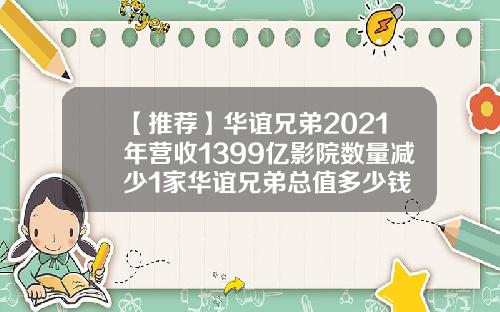 【推荐】华谊兄弟2021年营收1399亿影院数量减少1家华谊兄弟总值多少钱