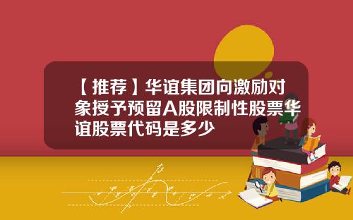 【推荐】华谊集团向激励对象授予预留A股限制性股票华谊股票代码是多少